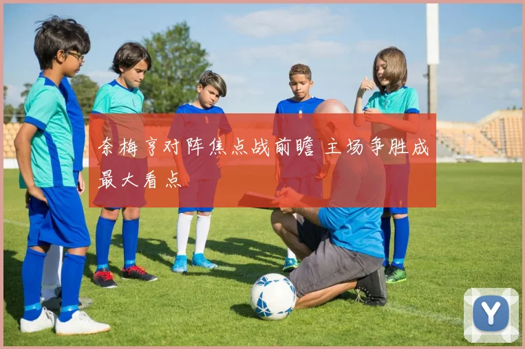 奈梅亨对阵焦点战前瞻 主场争胜成最大看点