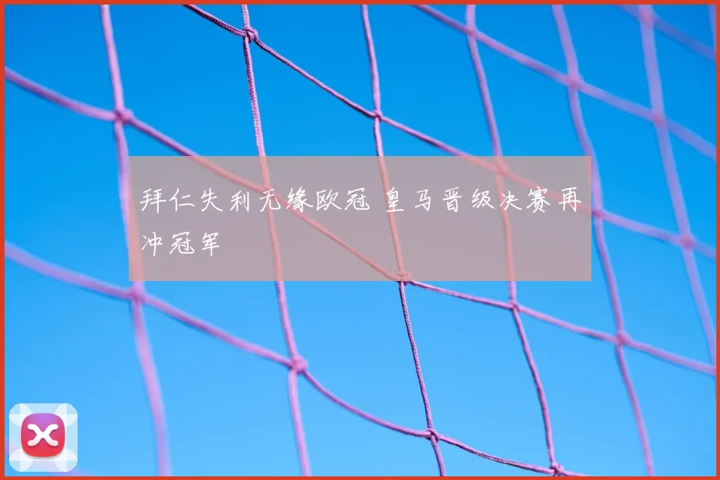 拜仁失利无缘欧冠 皇马晋级决赛再冲冠军