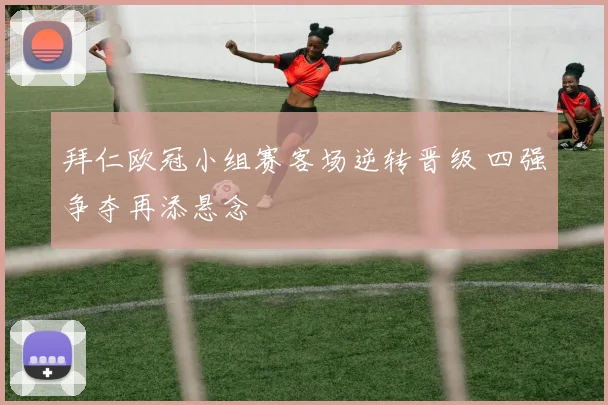 拜仁欧冠小组赛客场逆转晋级 四强争夺再添悬念