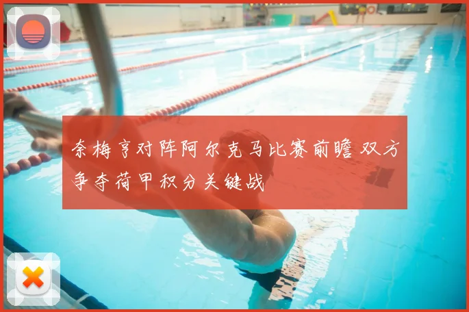 奈梅亨对阵阿尔克马比赛前瞻 双方争夺荷甲积分关键战