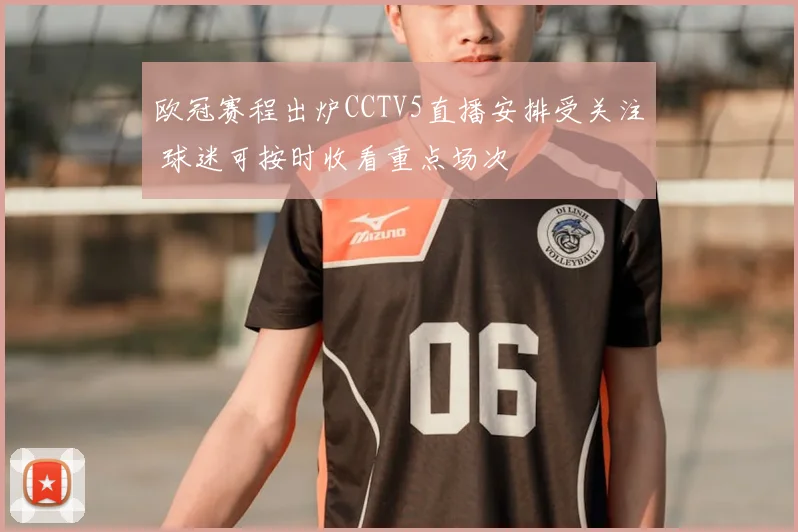 欧冠赛程出炉CCTV5直播安排受关注 球迷可按时收看重点场次