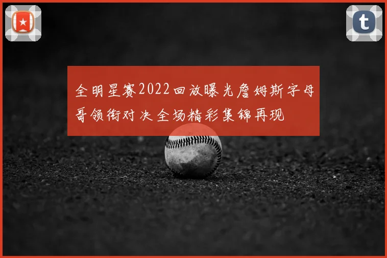 全明星赛2022回放曝光詹姆斯字母哥领衔对决全场精彩集锦再现