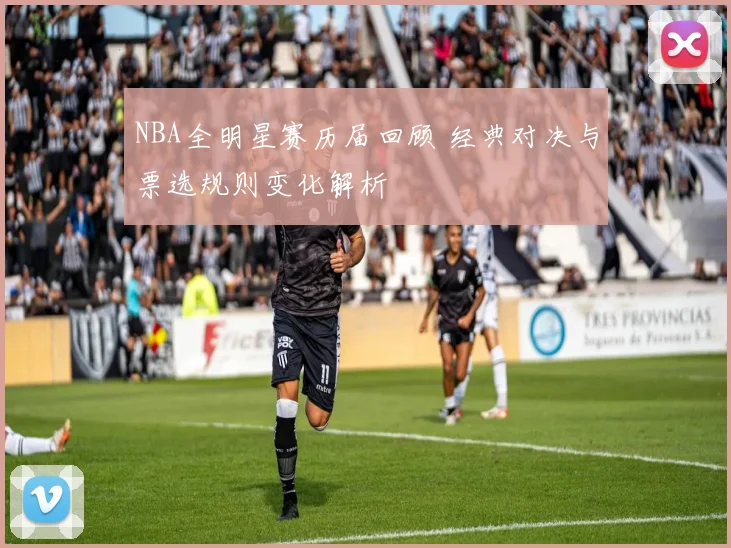 NBA全明星赛历届回顾 经典对决与票选规则变化解析