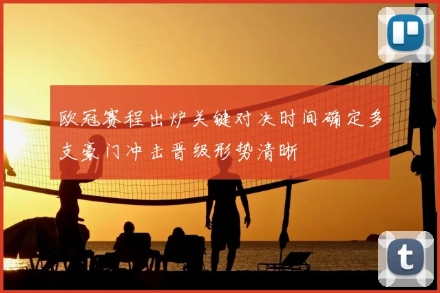 欧冠赛程出炉关键对决时间确定多支豪门冲击晋级形势清晰