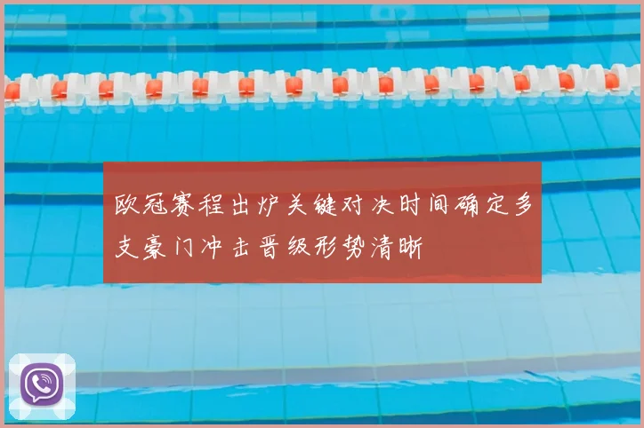 欧冠赛程出炉关键对决时间确定多支豪门冲击晋级形势清晰