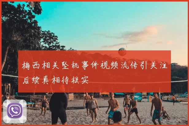 梅西相关坠机事件视频流传引关注后续真相待核实