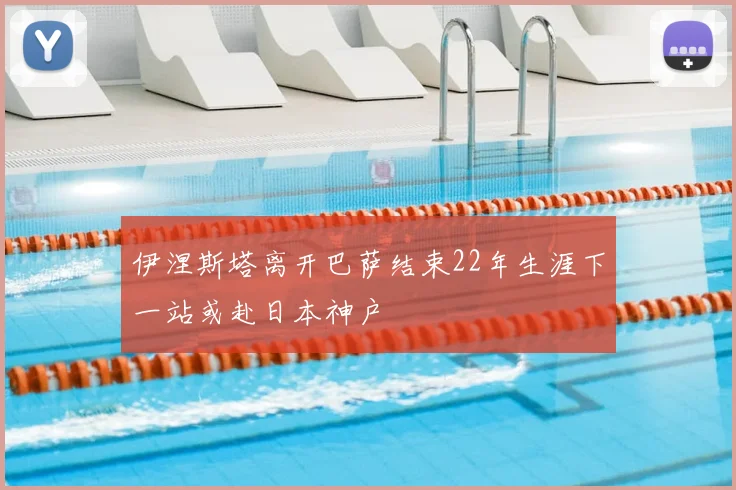 伊涅斯塔离开巴萨结束22年生涯下一站或赴日本神户