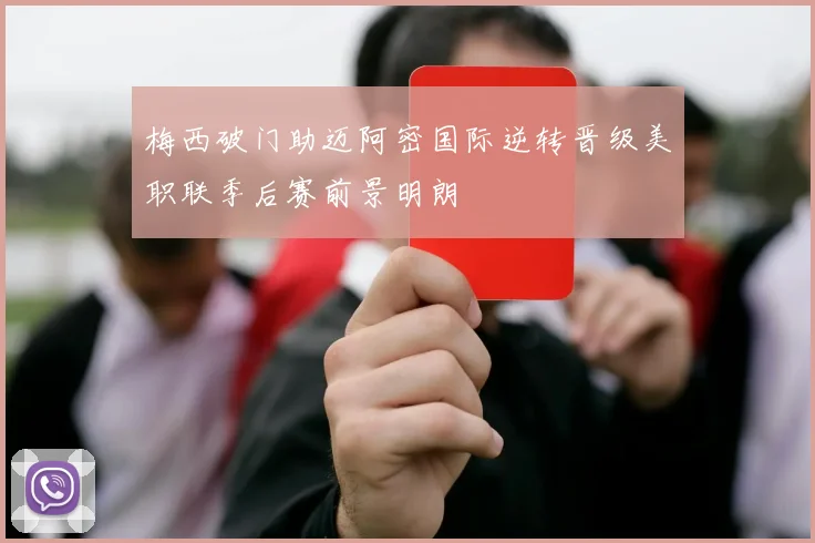 梅西破门助迈阿密国际逆转晋级美职联季后赛前景明朗