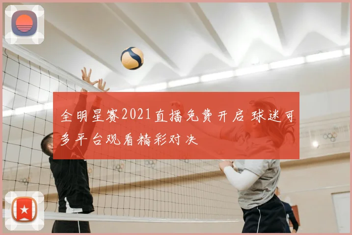 全明星赛2021直播免费开启 球迷可多平台观看精彩对决
