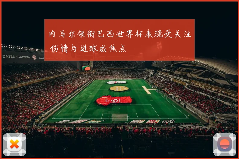 内马尔领衔巴西世界杯表现受关注 伤情与进球成焦点