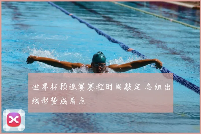 世界杯预选赛赛程时间敲定 各组出线形势成看点