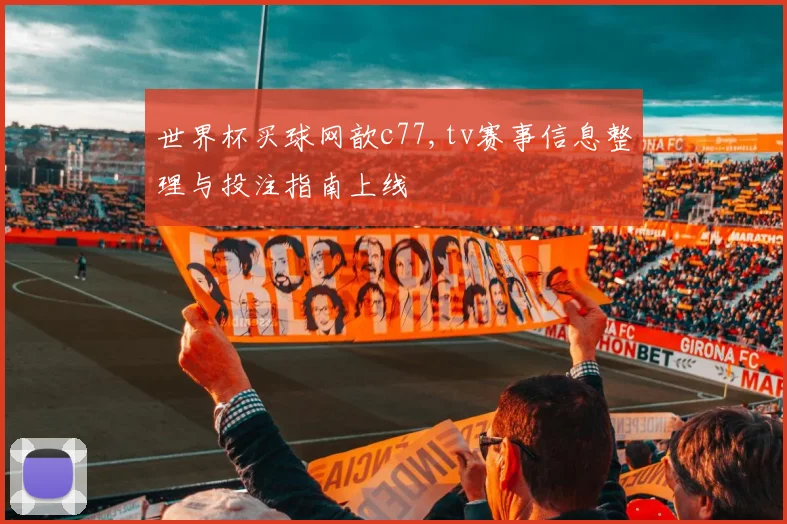 世界杯买球网歆c77,tv赛事信息整理与投注指南上线