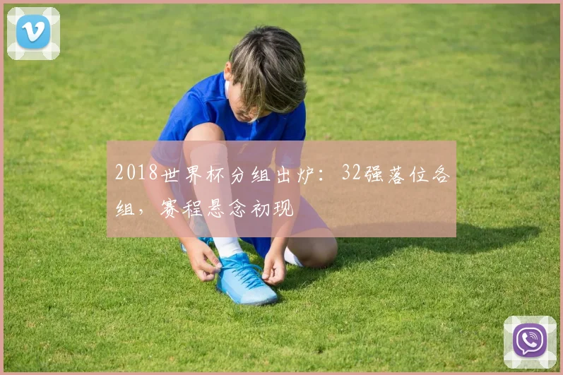 2018世界杯分组出炉：32强落位各组，赛程悬念初现