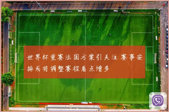 世界杯重赛法国方案引关注 赛事安排或将调整赛程看点增多