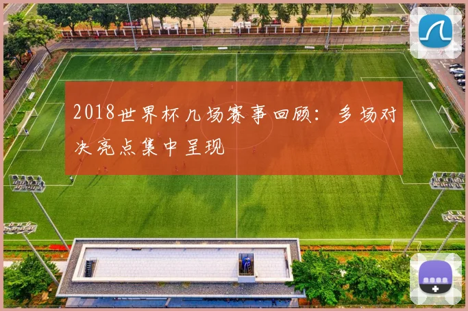 2018世界杯几场赛事回顾:多场对决亮点集中呈现