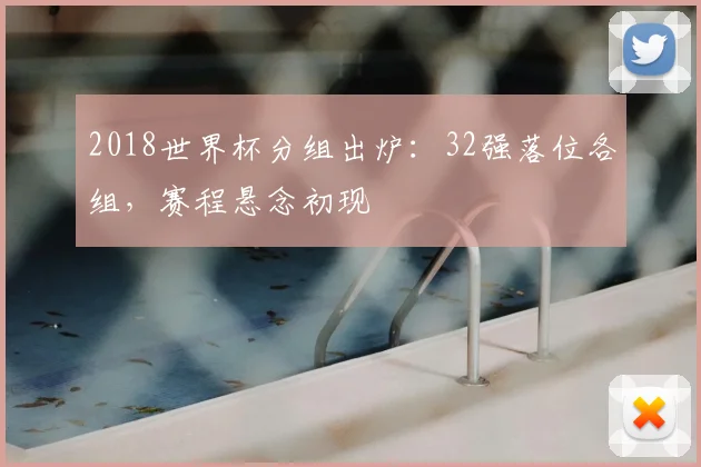 2018世界杯分组出炉:32强落位各组,赛程悬念初现