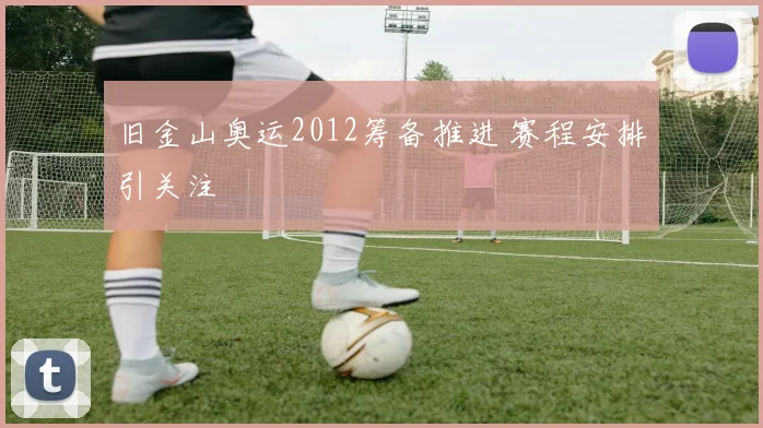 旧金山奥运2012筹备推进 赛程安排引关注