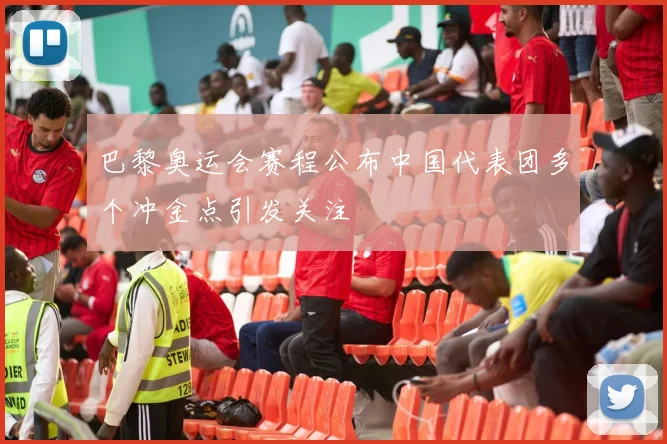 巴黎奥运会赛程公布中国代表团多个冲金点引发关注