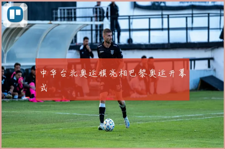中华台北奥运旗亮相巴黎奥运开幕式